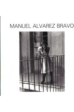 Manuel Alvarez Bravo Manuel Alvarez Bravo: 303 photographies, 1920-1986 1855
