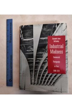 Elizabeth Anne McCauley Industrial Madness: Commercial Photography in Paris, 1848-1871 2618