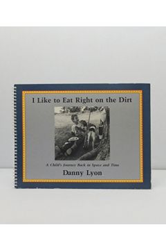 Danny Lyon I Like to Eat Right on the Dirt: A Child's Journey Back in Space and Time 795