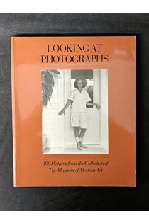 John Szarkowski Looking at Photographs: 100 Pictures from the Collection of the Museum of Modern Art 1929